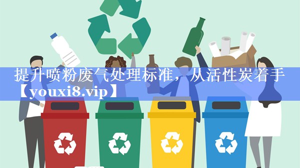 提升喷粉废气处理标准，从活性炭着手